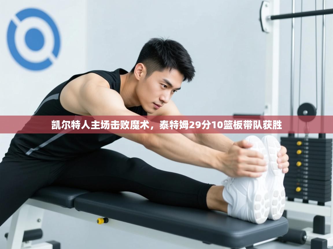 凯尔特人主场击败魔术，泰特姆29分10篮板带队获胜  第1张