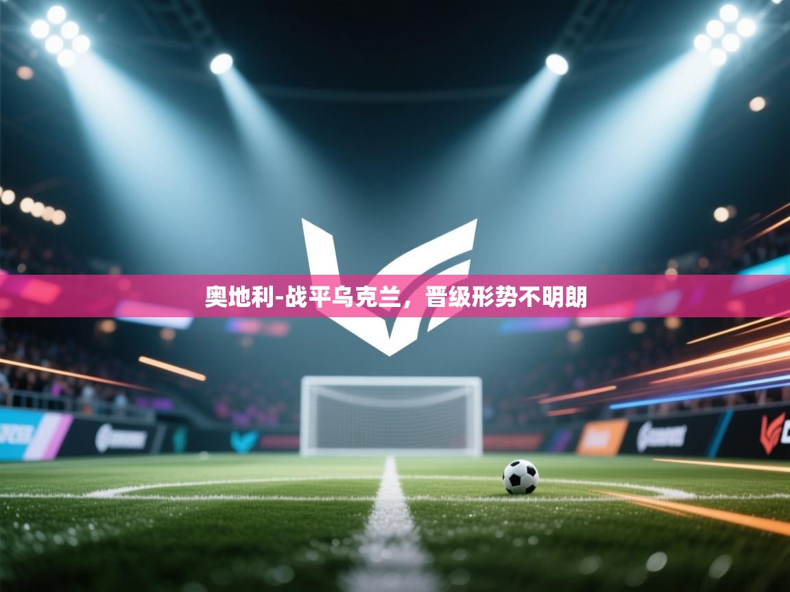 奥地利-战平乌克兰，晋级形势不明朗  第2张